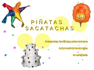 P I Ñ A T A S    S A C A T A C H A S Artesanales, temáticas y a la mexicana Adornos tridimensionales en cartapesta 