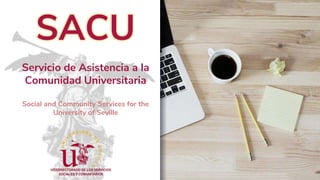 SACU
Servicio de Asistencia a la
Comunidad Universitaria
Social and Community Services for the
University of Seville
 