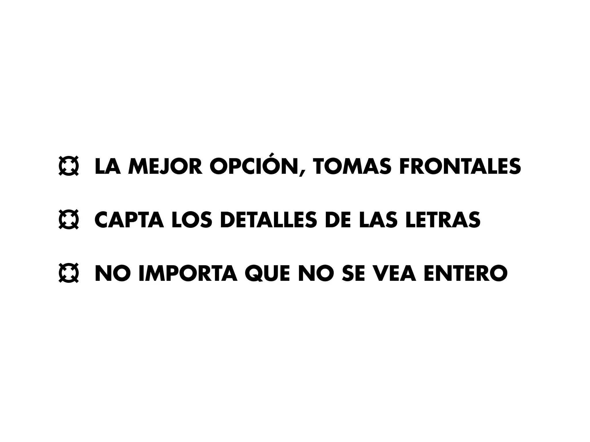 LA MEJOR OPCIÓN, TOMAS FRONTALES

CAPTA LOS DETALLES DE LAS LETRAS

NO IMPORTA QUE NO SE VEA ENTERO
 