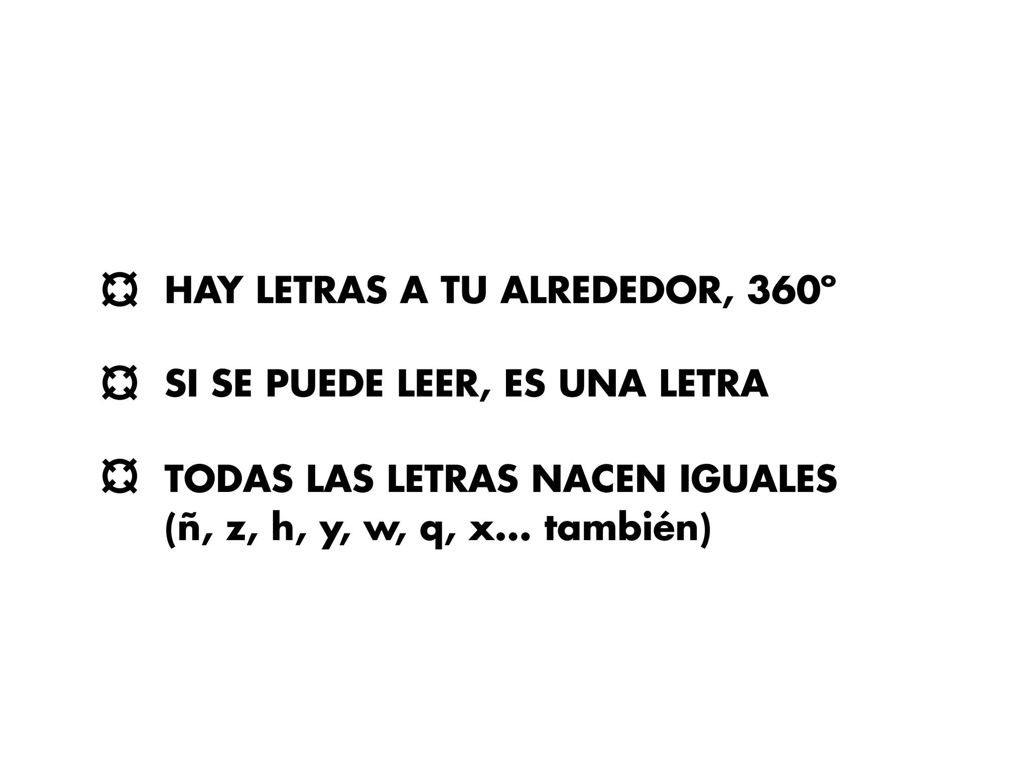 HAY LETRAS A TU ALREDEDOR, 360º

SI SE PUEDE LEER, ES UNA LETRA

TODAS LAS LETRAS NACEN IGUALES
(ñ, z, h, y, w, q, x... también)
 