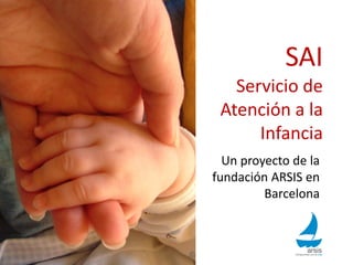 SAI
Servicio de
Atención a la
Infancia
Un proyecto de la
fundación ARSIS en
Barcelona
 