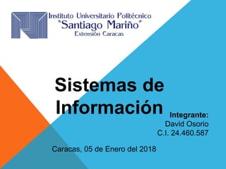 Integrante:
David Osorio
C.I. 24.460.587
Sistemas de
Información
Caracas, 05 de Enero del 2018
 