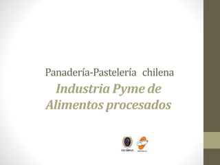 Panadería-Pastelería chilena
Industria Pyme de
Alimentos procesados
 