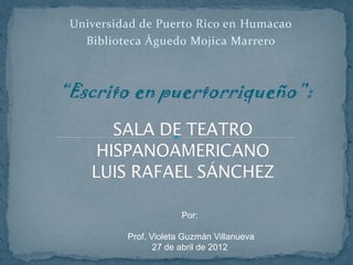 Universidad de Puerto Rico en Humacao
   Biblioteca Águedo Mojica Marrero



“Escrito en puertorriqueño”:




                       Por:

          Prof. Violeta Guzmán Villanueva
                 27 de abril de 2012
 