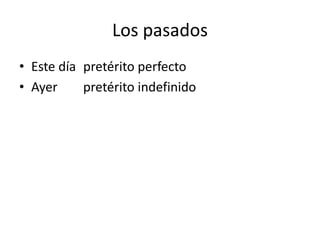 Los pasadosEste día pretérito perfectoAyer pretérito indefinido