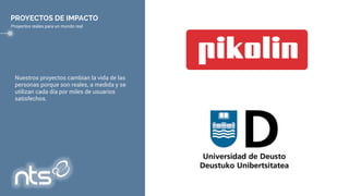 Nuestros proyectos cambian la vida de las
personas porque son reales, a medida y se
utilizan cada día por miles de usuarios
satisfechos.
PROYECTOS DE IMPACTO
Proyectos reales para un mundo real
 