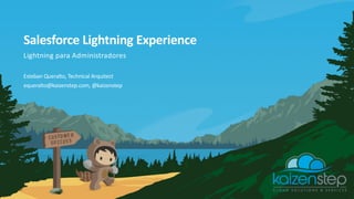 Salesforce Lightning Experience
Lightning para Administradores
equeralto@kaizenstep.com, @kaizenstep
Esteban Queralto, Technical Arquitect
 