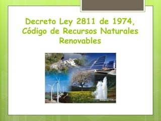 Decreto Ley 2811 de 1974,
Código de Recursos Naturales
Renovables
 