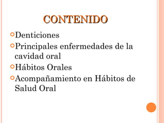 CONTENIDO Denticiones Principales enfermedades de la cavidad oral Hábitos Orales Acompañamiento en Hábitos de Salud Oral 