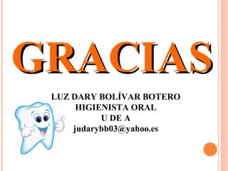 GRACIAS LUZ DARY BOLÍVAR BOTERO HIGIENISTA ORAL U DE A [email_address] 