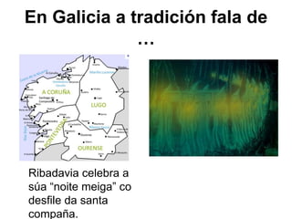 En Galicia a tradición fala de
…
Ribadavia celebra a
súa “noite meiga” co
desfile da santa
compaña.
 