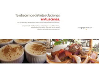 www.gruposamani.com
Una variada carta de cenas, es confeccionada por nuestras nutricionistas.
Se contempla el esfuerzo físico realizado por sus colaboradores,
manteniendo un control adecuado de los valores
calóricos de todos nuestros productos.
TeofrecemosdistintasOpciones
entuscenas.
 