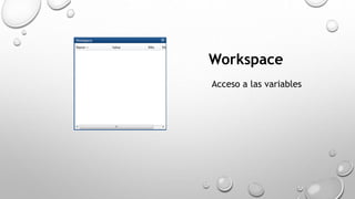 Workspace 
Acceso a las variables 
 