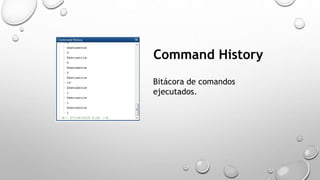 Command History 
Bitácora de comandos 
ejecutados. 
 