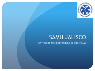 SAMU JALISCO
SISTEMA DE ATENCION MEDICA DE URGENCIAS
 