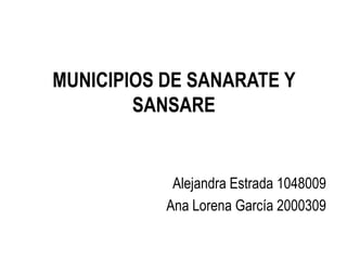 MUNICIPIOS DE SANARATE Y
        SANSARE


            Alejandra Estrada 1048009
           Ana Lorena García 2000309
 