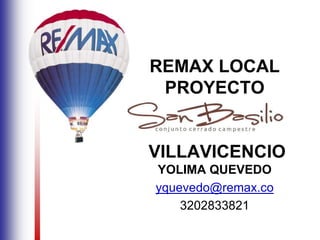 REMAX LOCAL
PROYECTO
VILLAVICENCIO
YOLIMA QUEVEDO
yquevedo@remax.co
3202833821
 