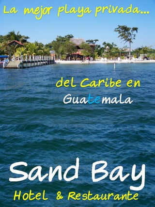 La   mejor playa privada…



         del Caribe en
          Guatemala




Sand Bay
 Hotel & Restaurante
 