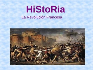 HiStoRia
La Revolución Francesa
 