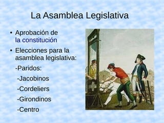 La Asamblea Legislativa
● Aprobación de
la constitución
● Elecciones para la
asamblea legislativa:
-Paridos:
-Jacobinos
-Cordeliers
-Girondinos
-Centro
 