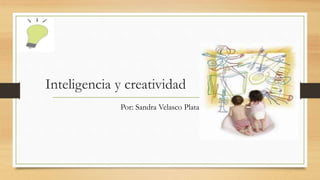 Inteligencia y creatividad
Por: Sandra Velasco Plata
 
