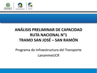 ANÁLISIS PRELIMINAR DE CAPACIDAD
RUTA NACIONAL N°1
TRAMO SAN JOSÉ – SAN RAMÓN
Programa de Infraestructura del Transporte
LanammeUCR
 
