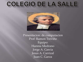 Presentacion: de computacion
    Prof: Ramon Treviño
           Equipo:
      Hannia Medrano
       Jorge A. Garcia
      Jesus A. Carrizal
        Juan C. Garza
 
