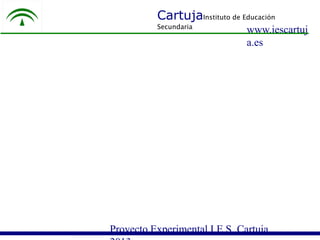 CartujaInstituto de Educación
Secundaria

www.iescartuj
a.es

Proyecto Experimental I.E.S. Cartuja

 