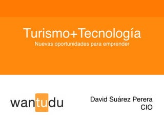 Turismo+Tecnología!
 Nuevas oportunidades para emprender!




                     David Suárez Perera!
                                    CIO!
 