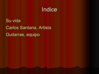 IndiceIndice
Su vidaSu vida
Carlos Santana, ArtistaCarlos Santana, Artista
Guitarras, equipoGuitarras, equipo
 
