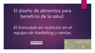 El diseño de alimentos para
beneficio de la salud.
El licenciado en nutrición en el
equipo de marketing y ventas.
Esther Santana
 