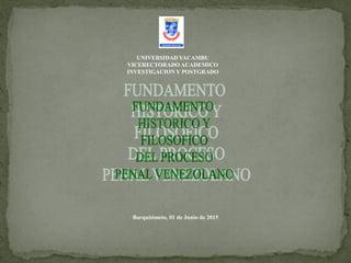 UNIVERSIDAD YACAMBU
VICERECTORADO ACADEMICO
INVESTIGACION Y POSTGRADO
Barquisimeto, 01 de Junio de 2015
 