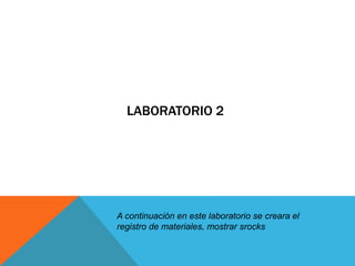 Laboratorio 2A continuación en este laboratorio se creara el registro de materiales, mostrar srocks 
