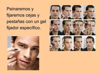 Peinaremos y
fijaremos cejas y
pestañas con un gel
fijador específico.
 