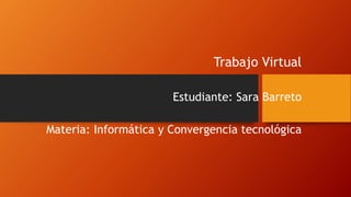 Trabajo Virtual
Estudiante: Sara Barreto
Materia: Informática y Convergencia tecnológica
 