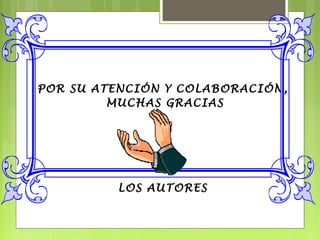 POR SU ATENCIÓN Y COLABORACIÓN,
MUCHAS GRACIAS
LOS AUTORES
 