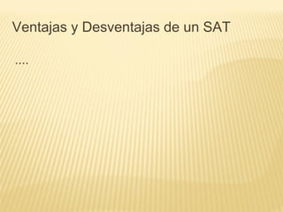 ....
Ventajas y Desventajas de un SAT
 