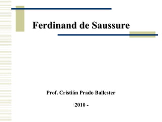 Ferdinand de Saussure

Prof. Cristián Prado Ballester
-2010 -

 
