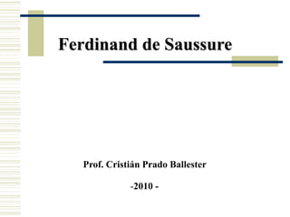 Ferdinand de Saussure
Prof. Cristián Prado Ballester
-2010 -
 