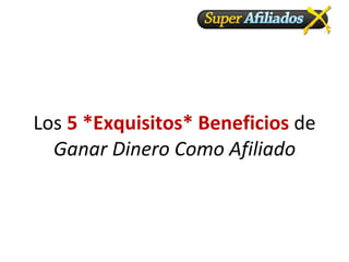 Los  5 *Exquisitos* Beneficios  de  Ganar Dinero Como Afiliado 