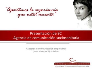 Presentación de SC  Agencia de comunicación sociosanitaria Asesores de comunicación empresarial para el sector biomédico 