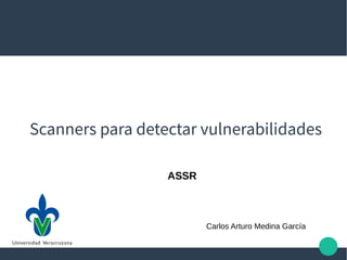 Scanners para detectar vulnerabilidades
Carlos Arturo Medina García
ASSR
 