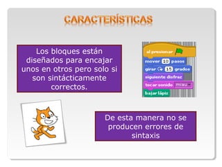 Los bloques están
diseñados para encajar
unos en otros pero solo si
son sintácticamente
correctos.
De esta manera no se
producen errores de
sintaxis
 