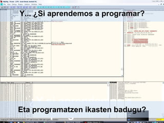 ¿Y si aprendemos a
programar?
Y... ¿Si aprendemos a programar?
Eta programatzen ikasten badugu?
 