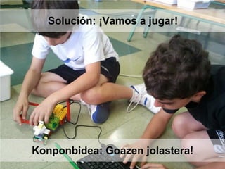 Solución: ¡Vamos a jugar!
Konponbidea: Goazen jolastera!
 