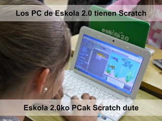 Los PC de Eskola 2.0 tienen Scratch
Eskola 2.0ko PCak Scratch dute
 