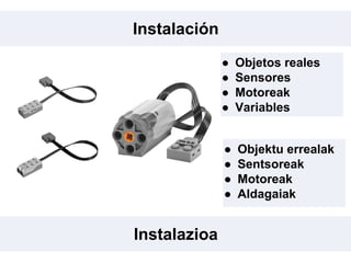 Instalación
Instalazioa
● Objetos reales
● Sensores
● Motoreak
● Variables
● Objektu errealak
● Sentsoreak
● Motoreak
● Aldagaiak
 