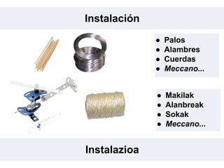 Instalación
Instalazioa
● Palos
● Alambres
● Cuerdas
● Meccano...
● Makilak
● Alanbreak
● Sokak
● Meccano...
 