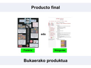 Producto final
Bukaerako produktua
Posterra Webgunea
edo
 