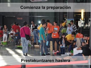 Prestakuntzaren hasiera
Comienza la preparación
 